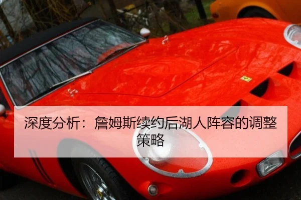 深度分析：詹姆斯续约后湖人阵容的调整策略